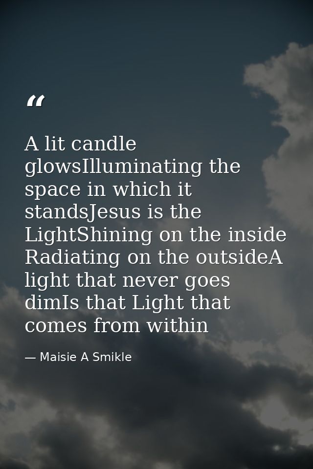 A lit candle glowsIlluminating the space in which it standsJesus is the LightShining on the inside Radiating on the outs — Maisie A Smikle