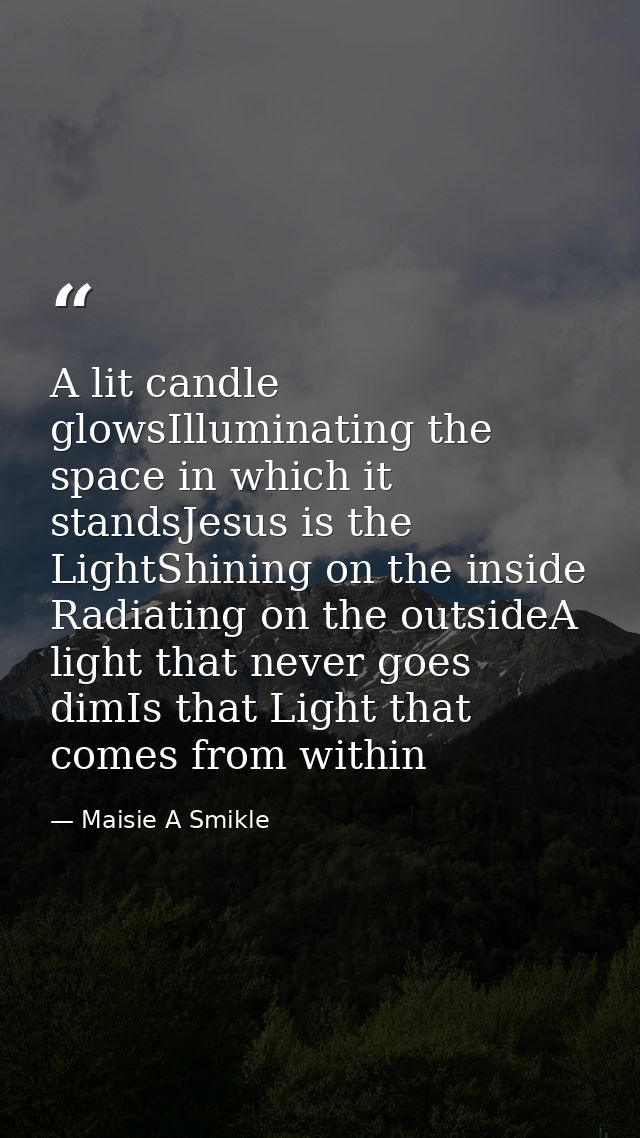A lit candle glowsIlluminating the space in which it standsJesus is the LightShining on the inside Radiating on the outs — Maisie A Smikle