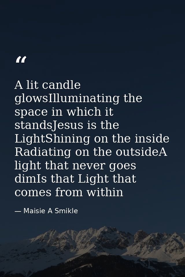 A lit candle glowsIlluminating the space in which it standsJesus is the LightShining on the inside Radiating on the outs — Maisie A Smikle