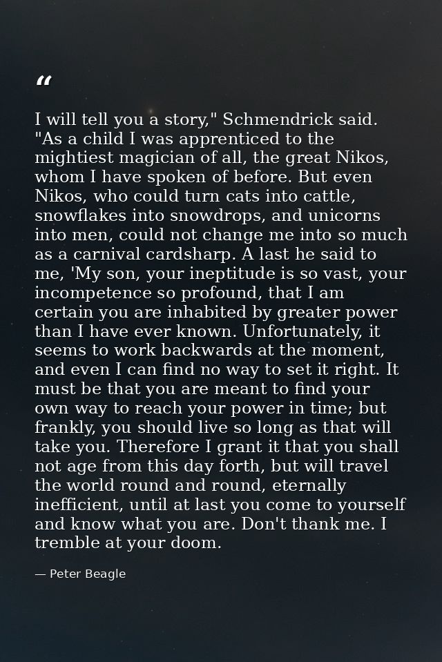 I will tell you a story," Schmendrick said. "As a child I was apprenticed to the mightiest magician of all, the great Ni — Peter Beagle