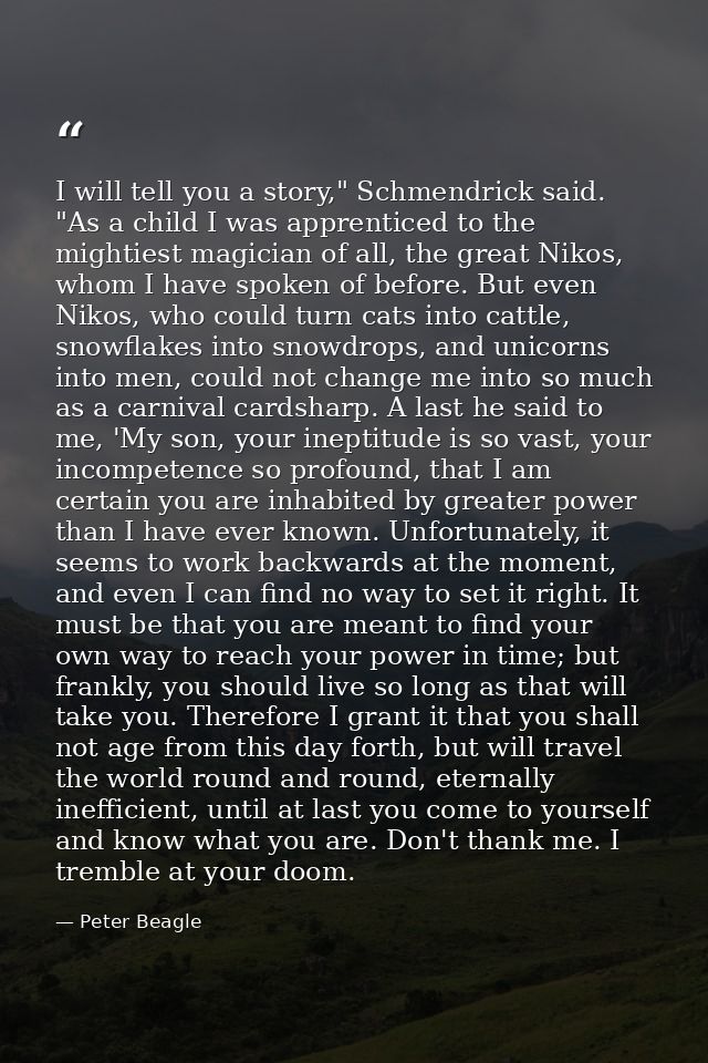 I will tell you a story," Schmendrick said. "As a child I was apprenticed to the mightiest magician of all, the great Ni — Peter Beagle
