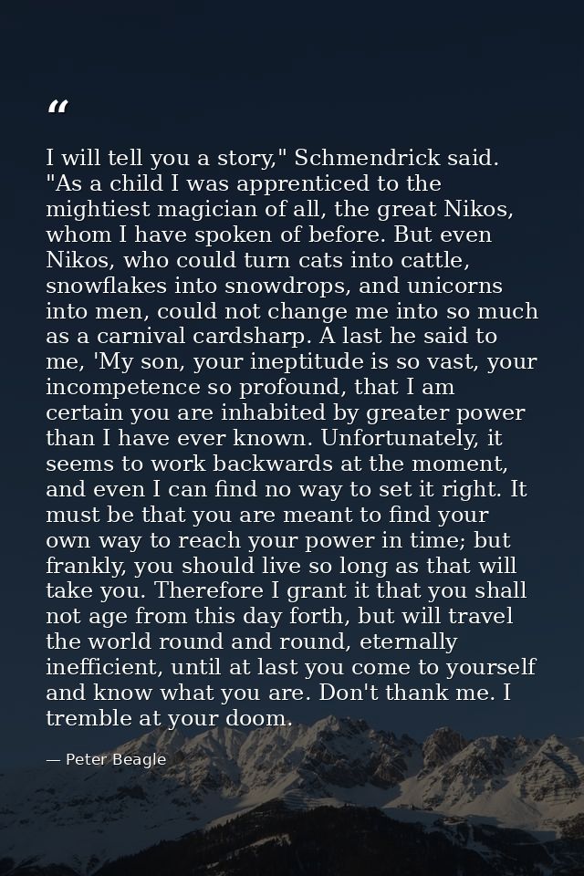 I will tell you a story," Schmendrick said. "As a child I was apprenticed to the mightiest magician of all, the great Ni — Peter Beagle