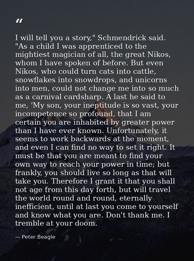 I will tell you a story," Schmendrick said. "As a child I was apprenticed to the mightiest magician of all, the great Ni — Peter Beagle