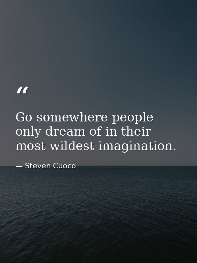 Go somewhere people only dream of in their most wildest imagination. — Steven Cuoco