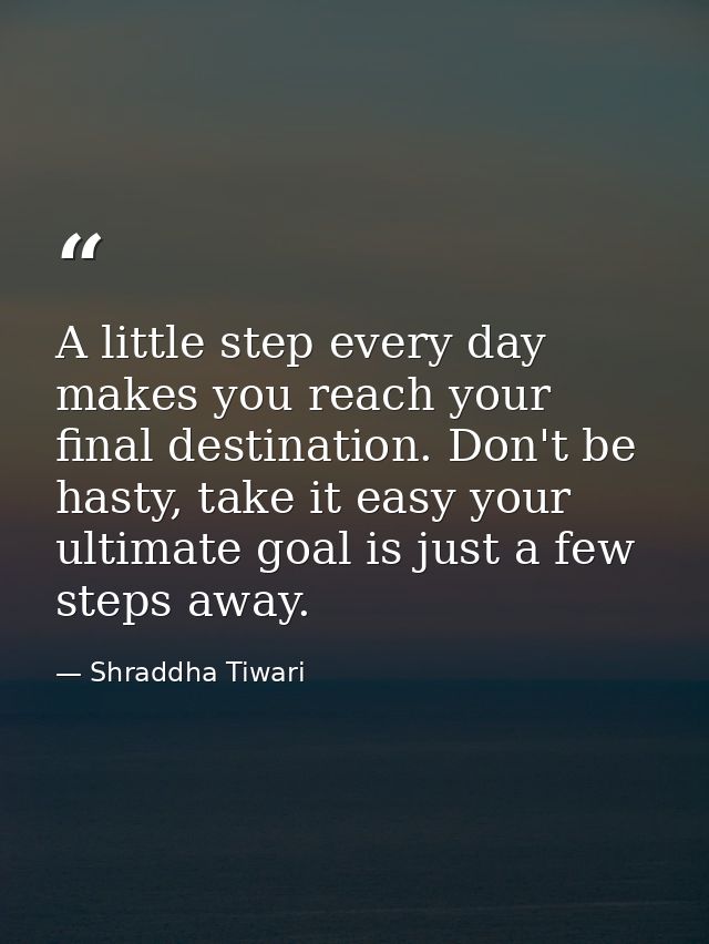 A little step every day makes you reach your final destination. Don't be hasty, take it easy your ultimate goal is just  — Shraddha Tiwari