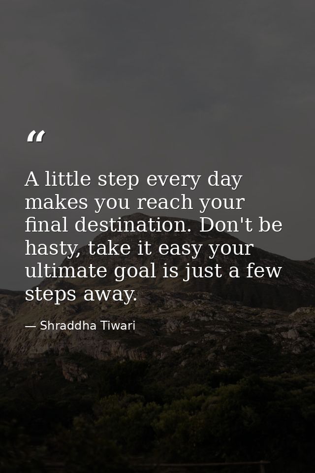 A little step every day makes you reach your final destination. Don't be hasty, take it easy your ultimate goal is just  — Shraddha Tiwari