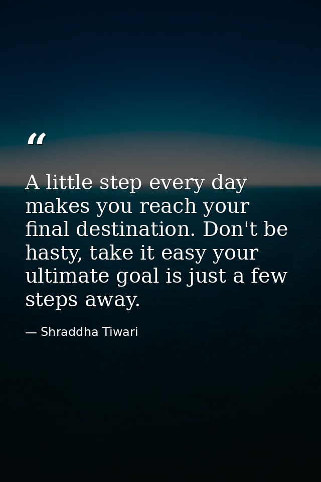 A little step every day makes you reach your final destination. Don't be hasty, take it easy your ultimate goal is just  — Shraddha Tiwari