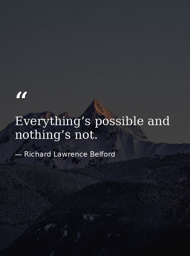 Everything’s possible and nothing’s not. — Richard Lawrence Belford