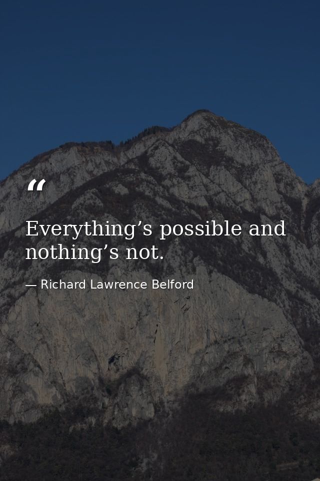 Everything’s possible and nothing’s not. — Richard Lawrence Belford