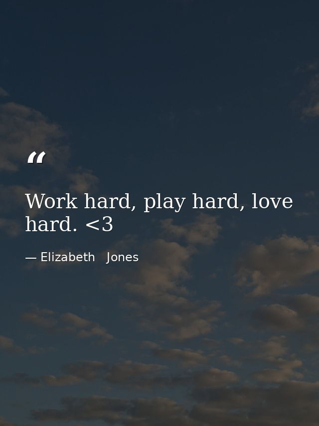 Work hard, play hard, love hard. <3 — Elizabeth   Jones