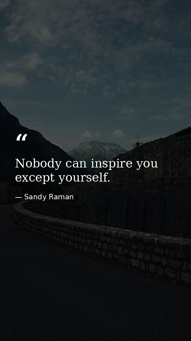 Nobody can inspire you except yourself. — Sandy Raman
