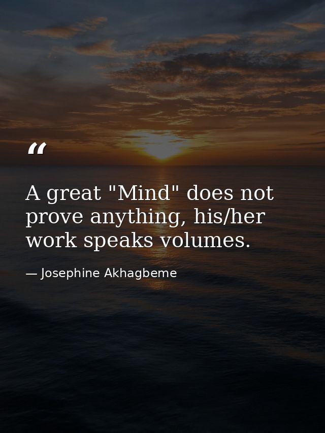 A great "Mind" does not prove anything, his/her work speaks volumes. — Josephine Akhagbeme