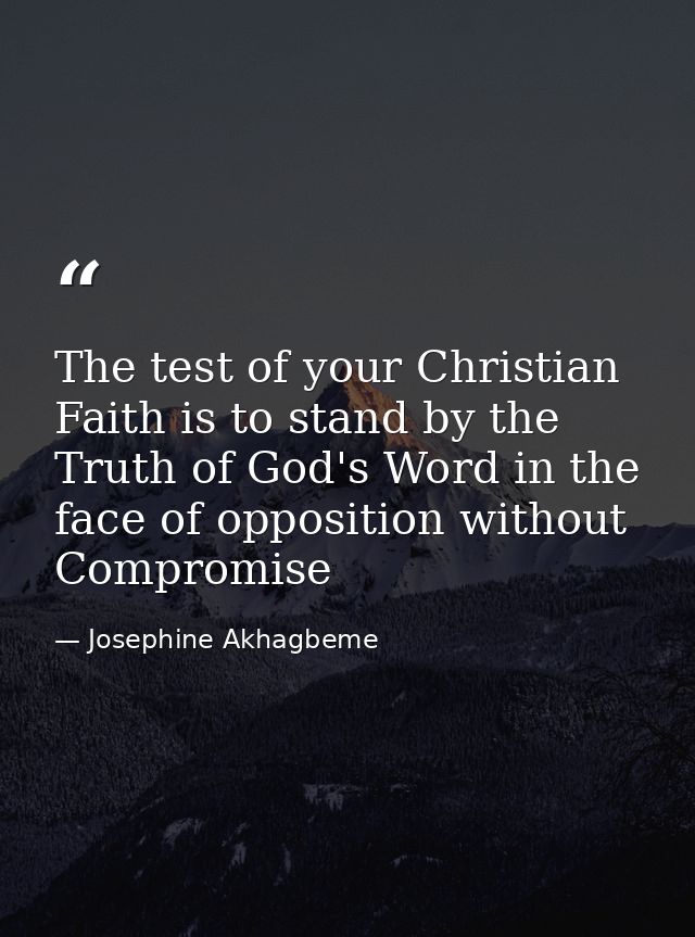 The test of your Christian Faith is to stand by the Truth of God's Word in the face of opposition without Compromise — Josephine Akhagbeme