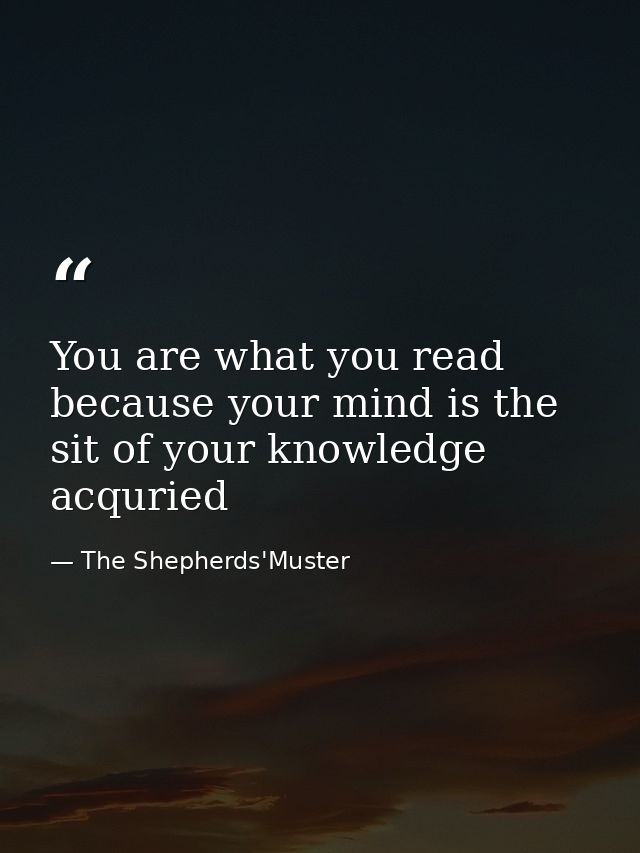 You are what you read because your mind is the sit of your knowledge acquried — The Shepherds'Muster