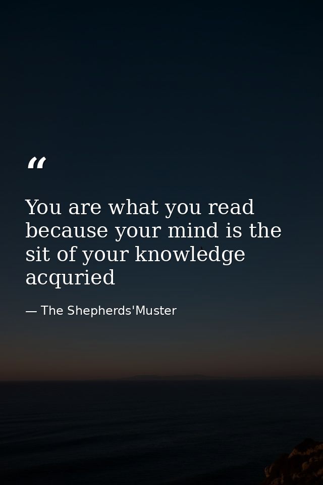You are what you read because your mind is the sit of your knowledge acquried — The Shepherds'Muster