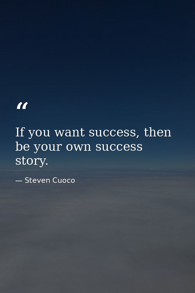 If you want success, then be your own success story. — Steven Cuoco