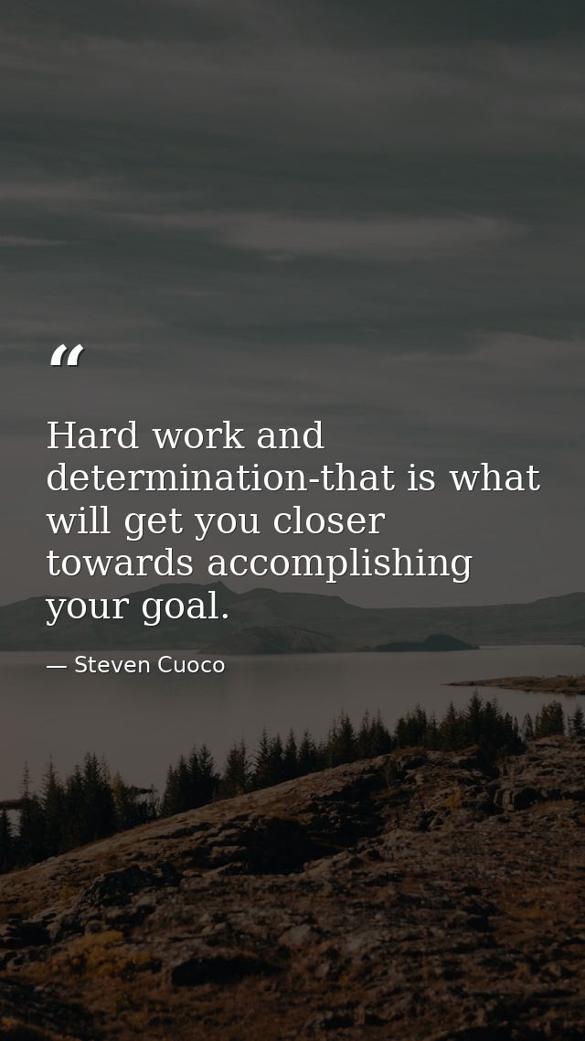 Hard work and determination-that is what will get you closer towards accomplishing your goal. — Steven Cuoco