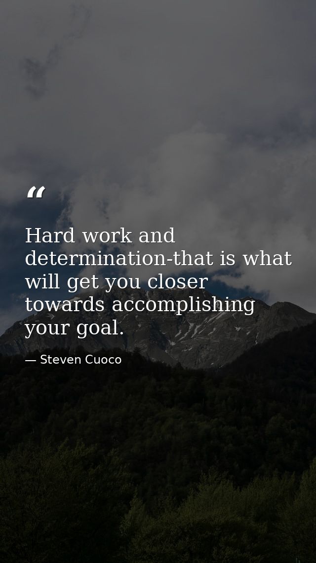 Hard work and determination-that is what will get you closer towards accomplishing your goal. — Steven Cuoco