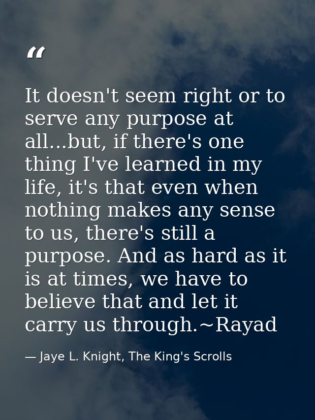 It doesn't seem right or to serve any purpose at all...but, if there's one thing I've learned in my life, it's that even — Jaye L. Knight, The King's Scrolls