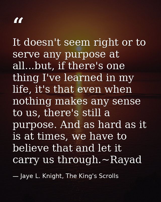 It doesn't seem right or to serve any purpose at all...but, if there's one thing I've learned in my life, it's that even — Jaye L. Knight, The King's Scrolls