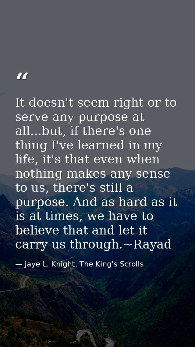 It doesn't seem right or to serve any purpose at all...but, if there's one thing I've learned in my life, it's that even — Jaye L. Knight, The King's Scrolls