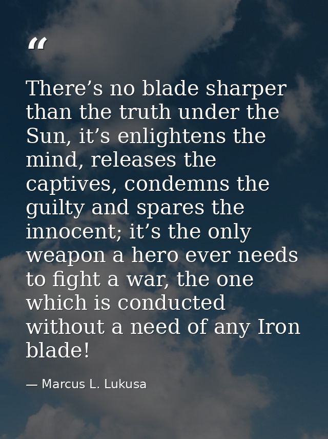 There’s no blade sharper than the truth under the Sun, it’s enlightens the mind, releases the captives, condemns the gui — Marcus L. Lukusa