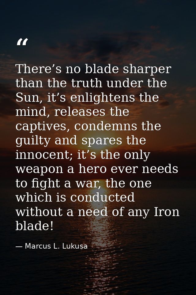 There’s no blade sharper than the truth under the Sun, it’s enlightens the mind, releases the captives, condemns the gui — Marcus L. Lukusa