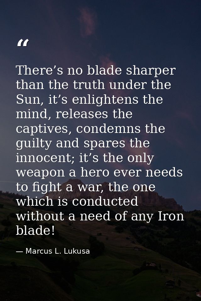 There’s no blade sharper than the truth under the Sun, it’s enlightens the mind, releases the captives, condemns the gui — Marcus L. Lukusa
