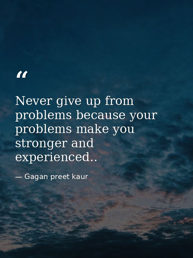 Never give up from problems because your problems make you stronger and experienced.. — Gagan preet kaur
