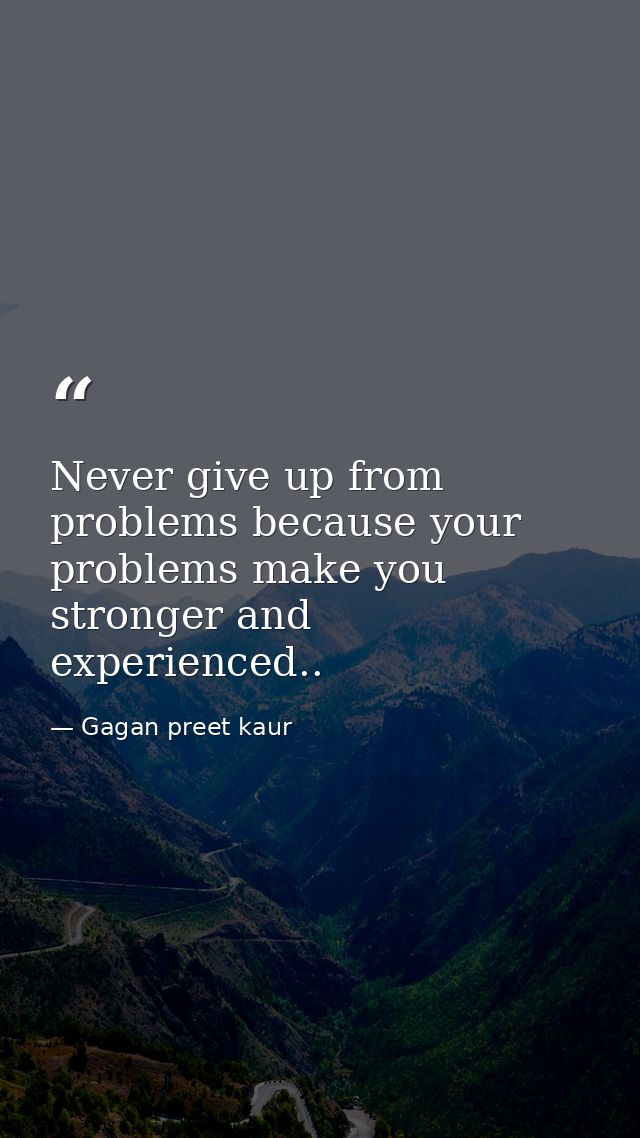 Never give up from problems because your problems make you stronger and experienced.. — Gagan preet kaur