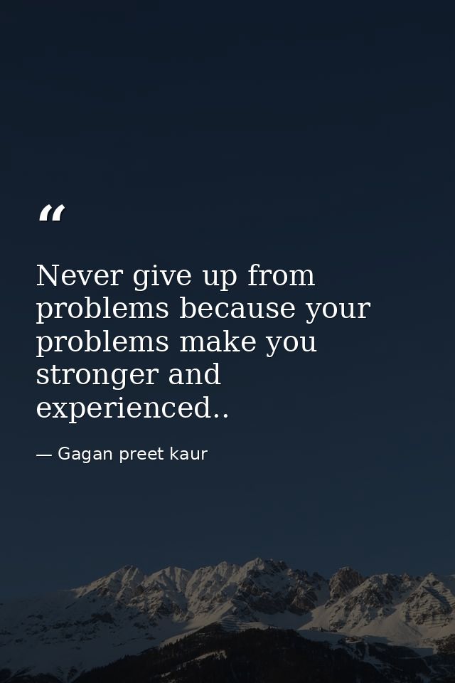 Never give up from problems because your problems make you stronger and experienced.. — Gagan preet kaur