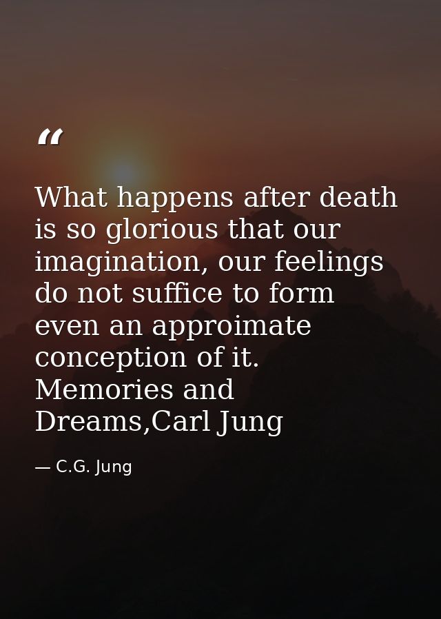 What happens after death is so glorious that our imagination, our feelings do not suffice to form even an approimate con — C.G. Jung