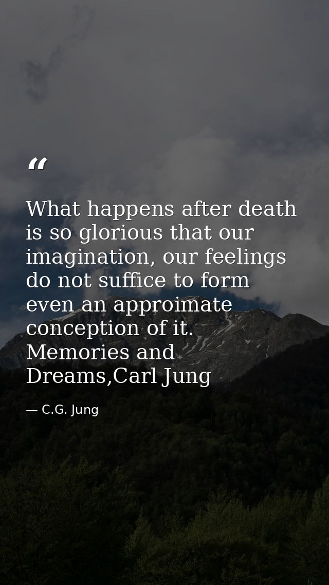 What happens after death is so glorious that our imagination, our feelings do not suffice to form even an approimate con — C.G. Jung