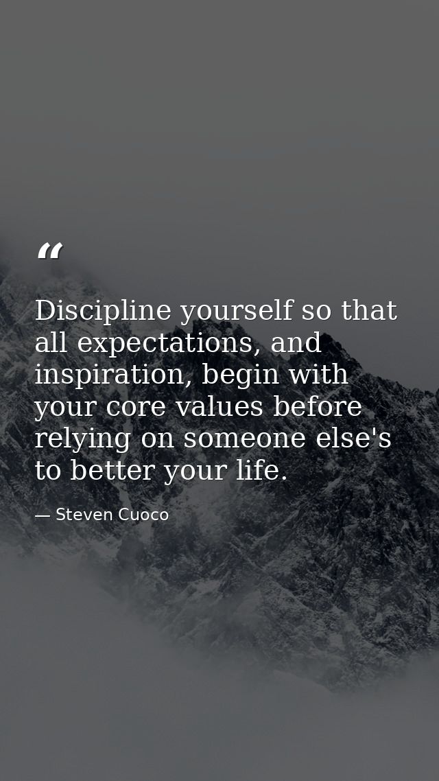 Discipline yourself so that all expectations, and inspiration, begin with your core values before relying on someone els — Steven Cuoco