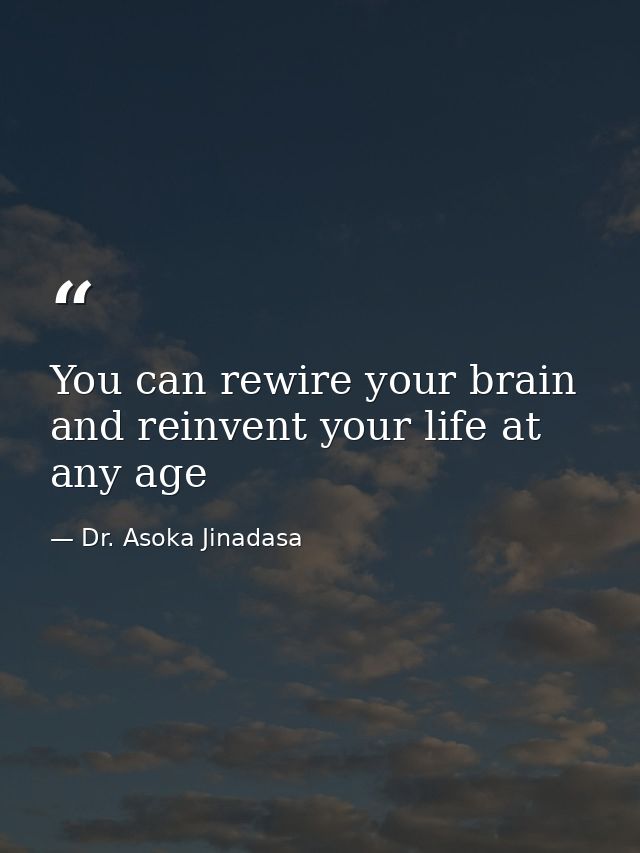 You can rewire your brain and reinvent your life at any age — Dr. Asoka Jinadasa