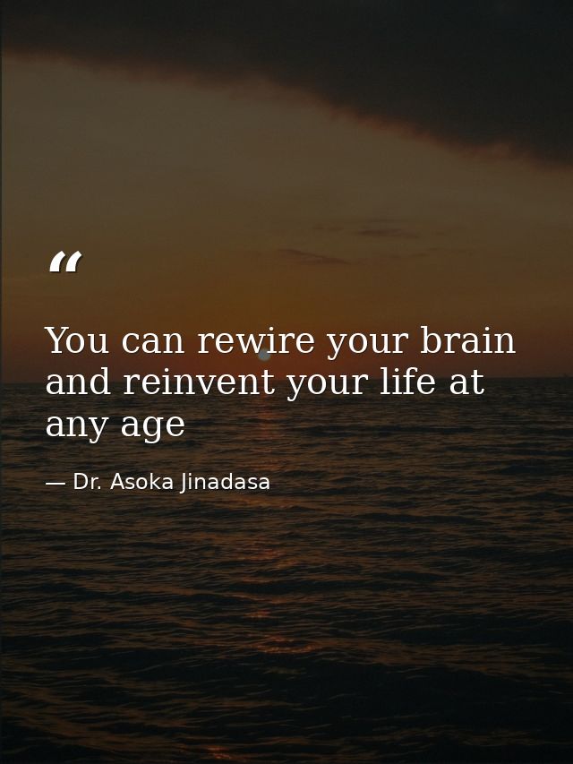 You can rewire your brain and reinvent your life at any age — Dr. Asoka Jinadasa