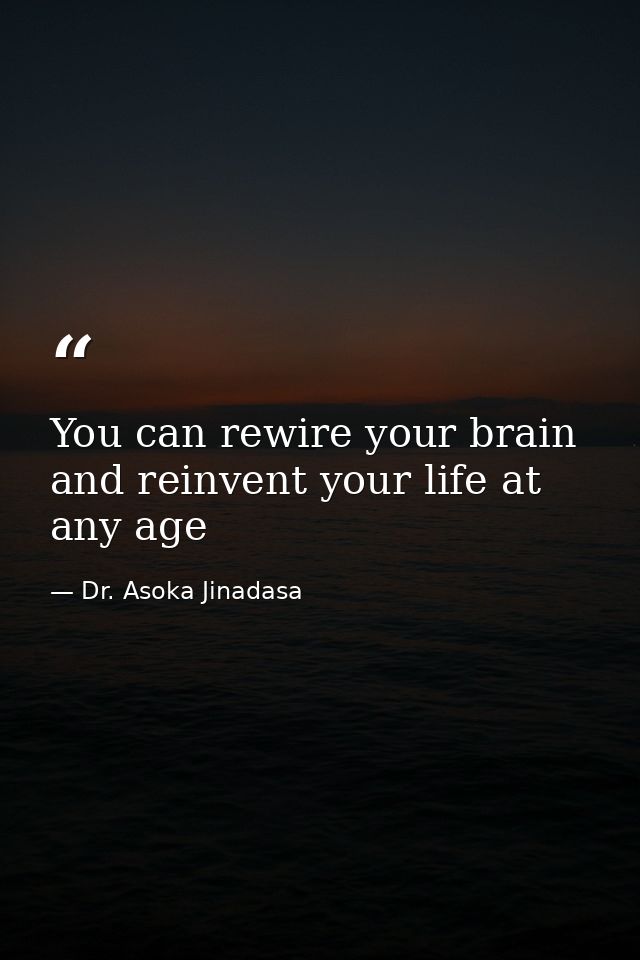 You can rewire your brain and reinvent your life at any age — Dr. Asoka Jinadasa
