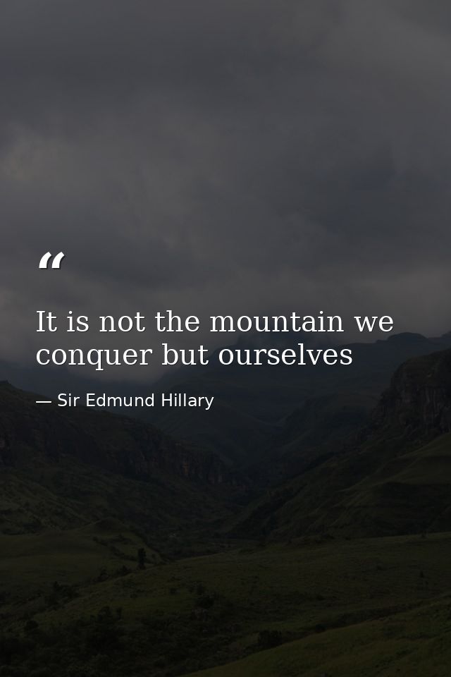 It is not the mountain we conquer but ourselves — Sir Edmund Hillary