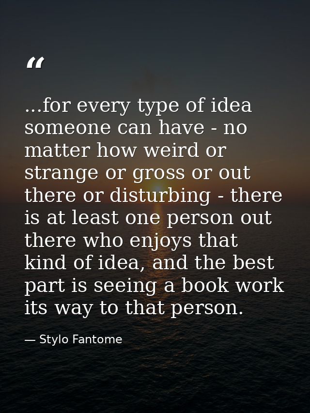 ...for every type of idea someone can have - no matter how weird or strange or gross or out there or disturbing - there  — Stylo Fantome