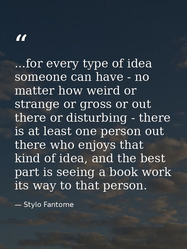 ...for every type of idea someone can have - no matter how weird or strange or gross or out there or disturbing - there  — Stylo Fantome