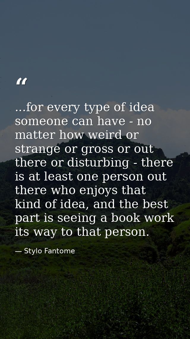 ...for every type of idea someone can have - no matter how weird or strange or gross or out there or disturbing - there  — Stylo Fantome