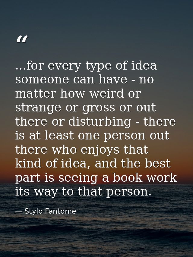 ...for every type of idea someone can have - no matter how weird or strange or gross or out there or disturbing - there  — Stylo Fantome