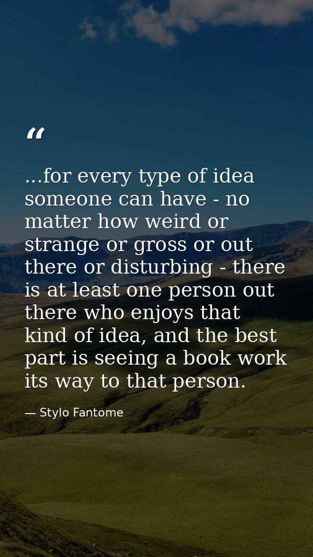 ...for every type of idea someone can have - no matter how weird or strange or gross or out there or disturbing - there  — Stylo Fantome