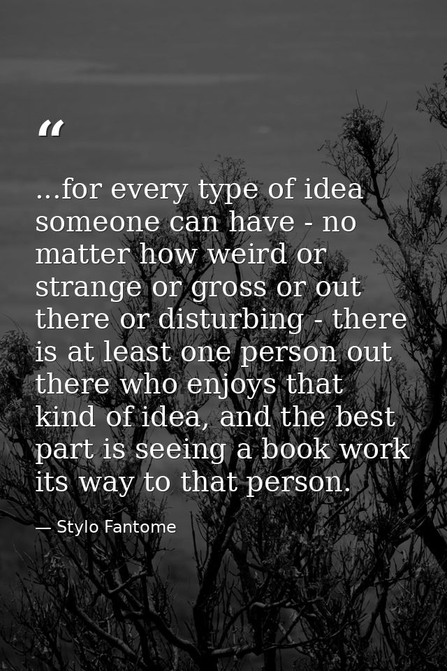 ...for every type of idea someone can have - no matter how weird or strange or gross or out there or disturbing - there  — Stylo Fantome