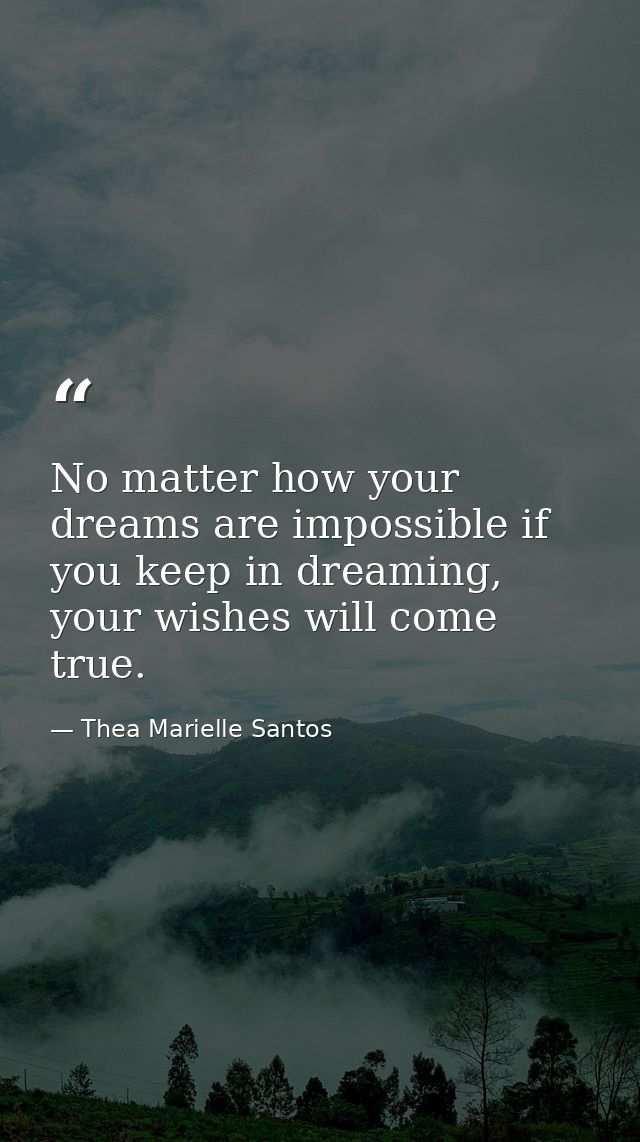 No matter how your dreams are impossible if you keep in dreaming, your wishes will come true. — Thea Marielle Santos