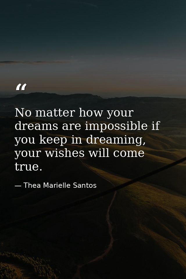 No matter how your dreams are impossible if you keep in dreaming, your wishes will come true. — Thea Marielle Santos