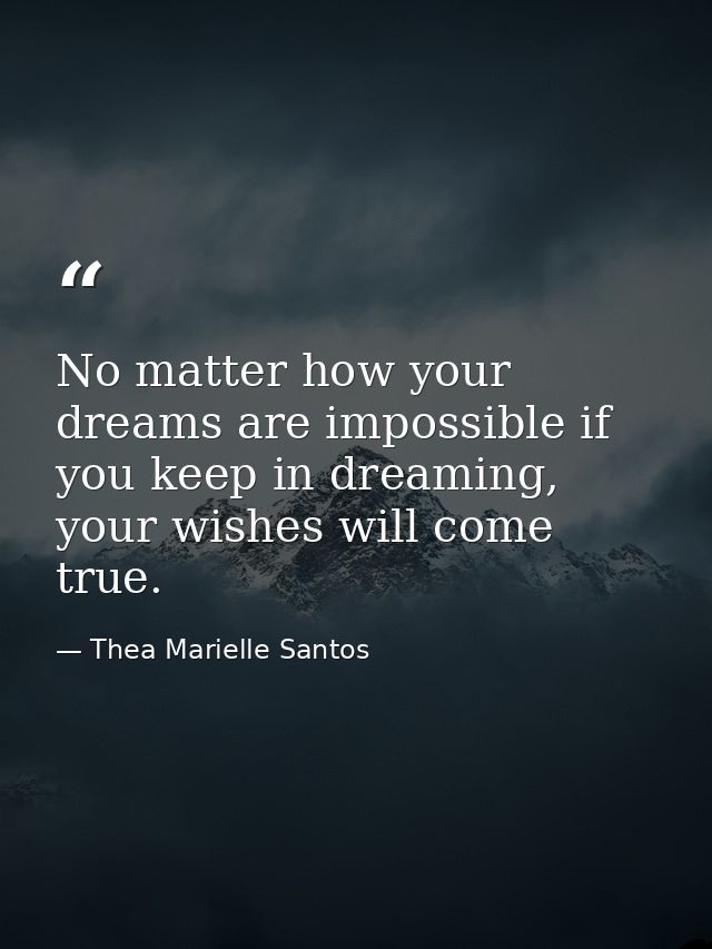 No matter how your dreams are impossible if you keep in dreaming, your wishes will come true. — Thea Marielle Santos