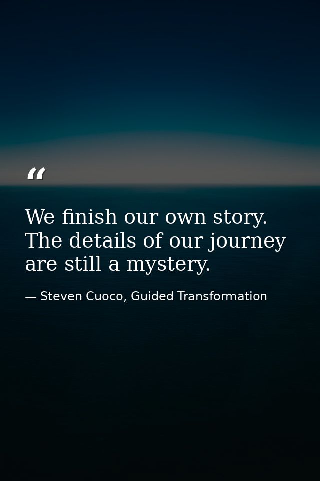 We finish our own story. The details of our journey are still a mystery. — Steven Cuoco, Guided Transformation