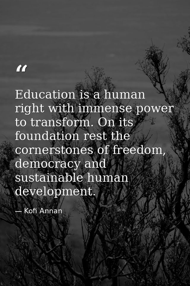 Education is a human right with immense power to transform. On its foundation rest the cornerstones of freedom, democrac — Kofi Annan