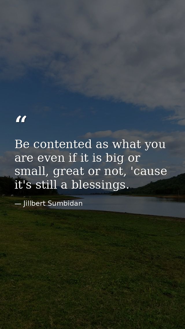 Be contented as what you are even if it is big or small, great or not, 'cause it's still a blessings. — Jillbert Sumbidan